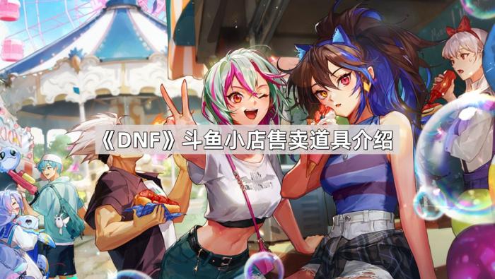 《DNF》斗鱼小店售卖道具介绍1