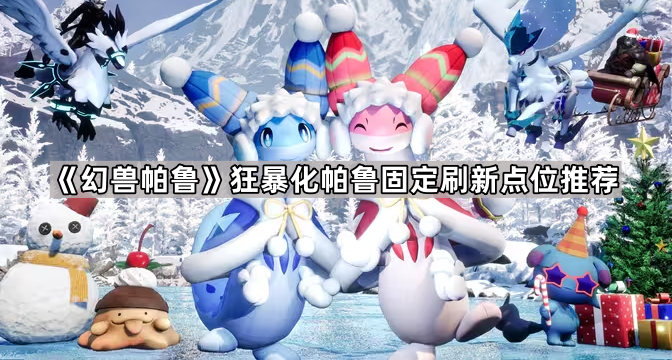 幻兽帕鲁狂暴化帕鲁固定刷新点位推荐_幻兽帕鲁多少钱