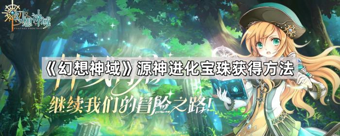 幻想神域源神进化宝珠获得方法_幻想神域手游元神 幻想神域源神进化宝珠获得方法_幻想神域手游元神