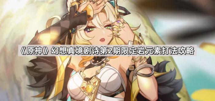 原神幻想真境剧诗第2期限定岩元素打法攻略_幻想真境剧诗1月 原神幻想真境剧诗第2期限定岩元素打法攻略_幻想真境剧诗1月