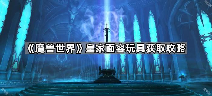 魔兽世界皇家面容玩具获取攻略_魔兽世界皇家召令怎么做