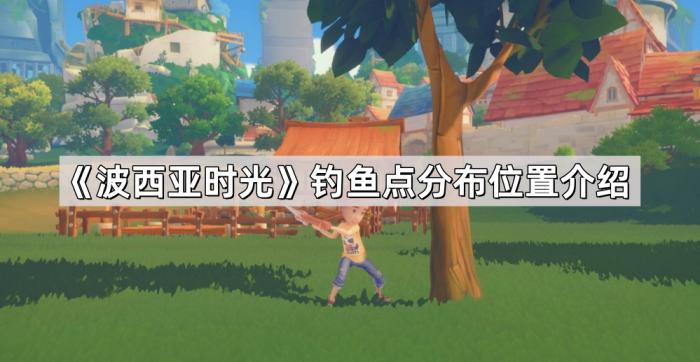 《波西亚时光》钓鱼点分布位置介绍1