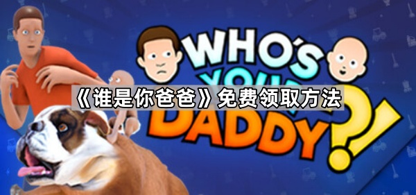 谁是你爸爸免费领取方法_谁是你爸爸?