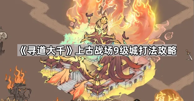 《寻道大千》上古战场9级城打法攻略1