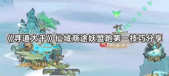 寻道大千仙域商途妖盟跑第一技巧分享_寻道大千仙域商途最后一趟船 寻道大千仙域商途妖盟跑第一技巧分享_寻道大千仙域商途最后一趟船