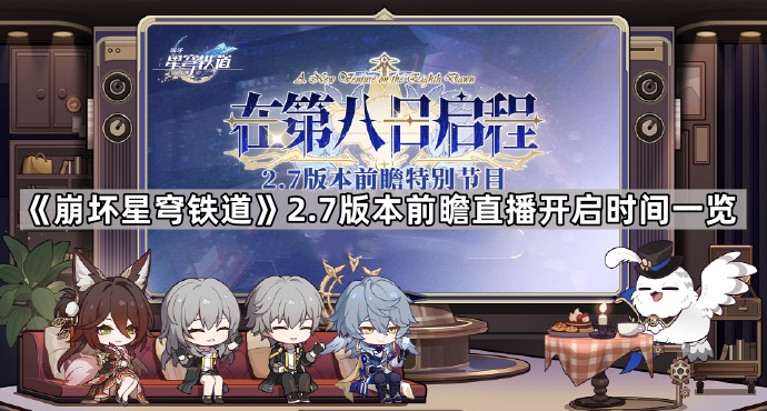 崩坏星穹铁道2.7版本前瞻直播开启时间一览_崩坏 星穹铁道 崩坏星穹铁道2.7版本前瞻直播开启时间一览_崩坏 星穹铁道