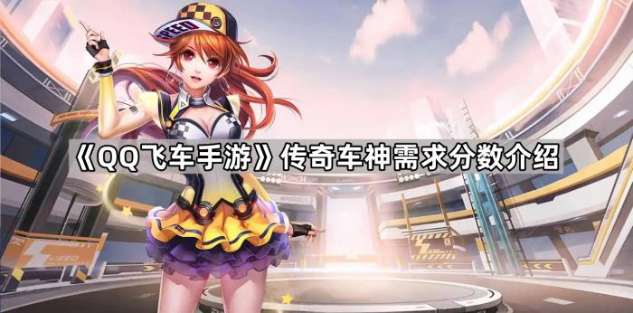 QQ飞车手游传奇车神需求分数介绍_qq飞车手游传奇车神要多少分