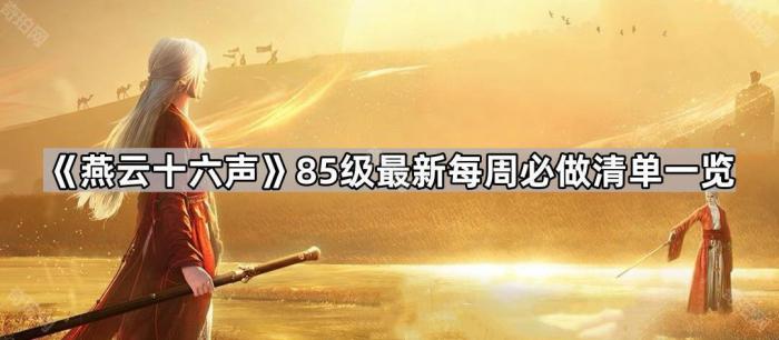 燕云十六声85级最新每周必做清单一览_燕云十八