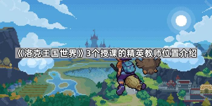 《洛克王国世界》3个授课的精英教师位置介绍1