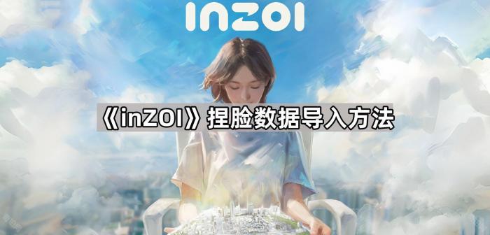 inZOI捏脸数据导入方法_捏脸数据导入失败解决办法 inZOI捏脸数据导入方法_捏脸数据导入失败解决办法