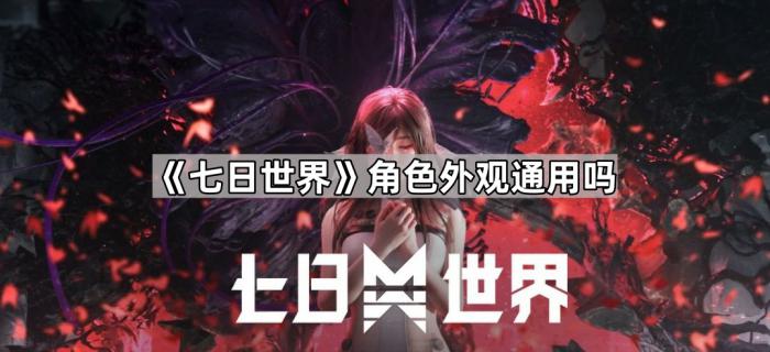 七日世界角色外观通用吗_七日杀世界生成慢