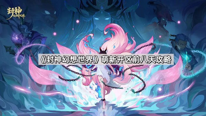 封神幻想世界萌新开区前八天攻略_封神幻想世界攻略网