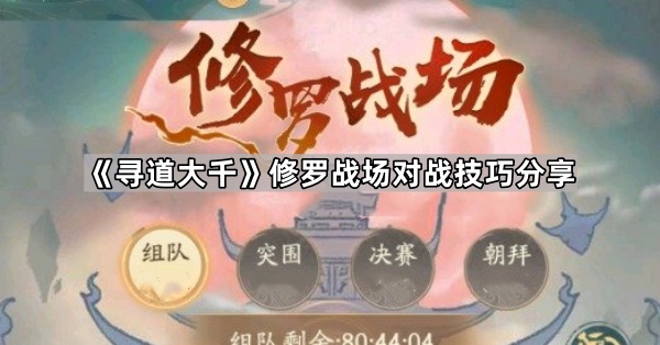 寻道大千修罗战场对战技巧分享_寻道大千修罗战场多久一届 寻道大千修罗战场对战技巧分享_寻道大千修罗战场多久一届