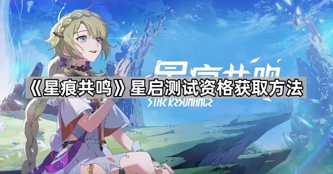 《星痕共鸣》星启测试资格获取方法1