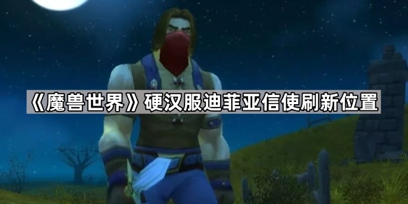 《魔兽世界》硬汉服迪菲亚信使刷新位置1