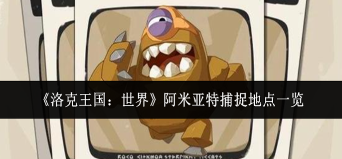 洛克王国世界阿米亚特捕捉地点在哪里1