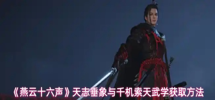 燕云十六声天志垂象与千机索天武学怎么获取_燕云十六声心法剑气纵横如何获得 燕云十六声天志垂象与千机索天武学怎么获取_燕云十六声心法剑气纵横如何获得