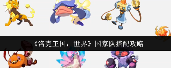 洛克王国世界国家队怎么搭配_洛克王国碾压全世界