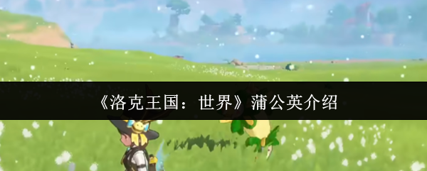 洛克王国世界蒲公英怎么样1