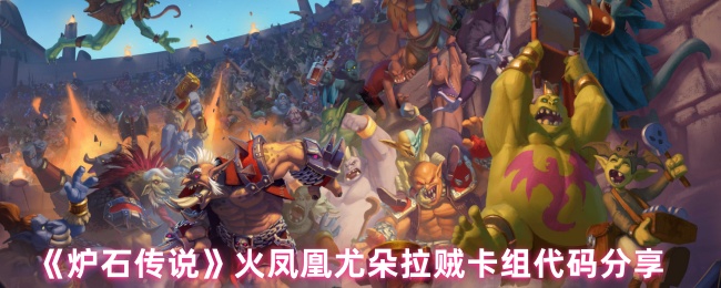炉石传说火凤凰尤朵拉贼卡组代码分享_炉石战棋 尤朵拉