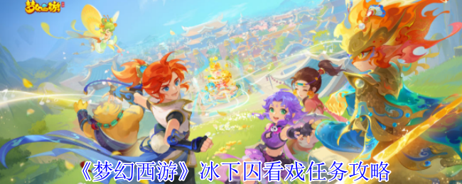 梦幻西游冰下囚看戏任务怎么完成_梦幻西游寒冰洞在哪 梦幻西游冰下囚看戏任务怎么完成_梦幻西游寒冰洞在哪