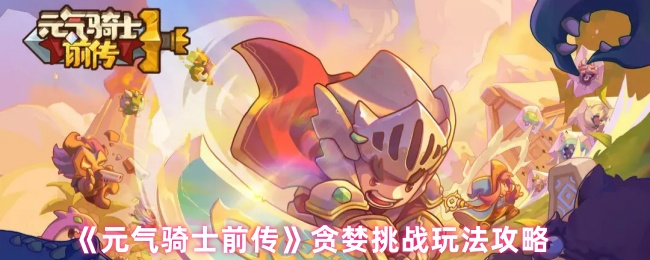 元气骑士前传贪婪挑战怎么玩_元气骑士前传官网