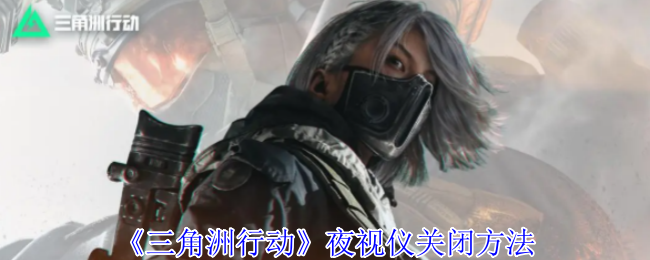 三角洲行动夜视仪怎么关闭_三角洲行动手游攻略网