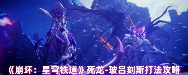 崩坏星穹铁道死龙玻吕刻斯怎么打1