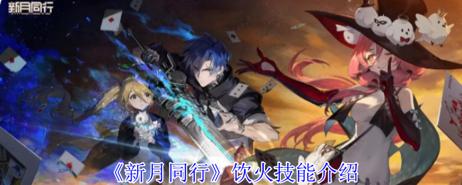 新月同行饮火有什么技能_新月同行饮火卡带