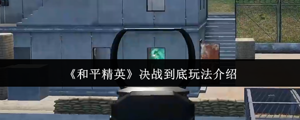 和平精英决战到底怎么玩_和平精英决战到底怎么玩视频