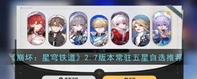 崩坏星穹铁道2.7版本常驻五星自选推荐什么_崩坏星穹铁道角色爆料