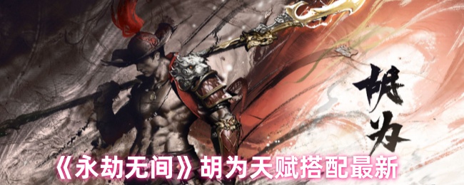 永劫无间手游胡为天赋怎么搭配_永劫无间天赋介绍