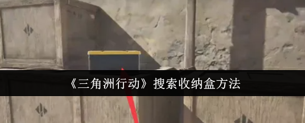 三角洲行动怎么搜索收纳盒_三角洲行动手游