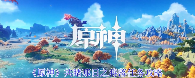 原神共睹那日之将落任务怎么过_原神共饮之杯触发不了潜身敌营无