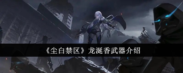 尘白禁区龙涎香武器怎么样_尘白禁区武器升错武器