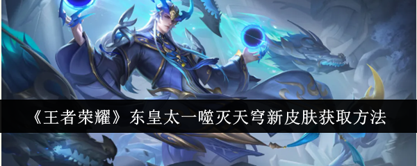 王者荣耀东皇太一噬灭天穹新皮肤怎么获取_王者荣耀东皇太一死亡彩蛋