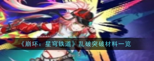 崩坏星穹铁道乱破突破材料是什么_崩坏星穹铁道云玩