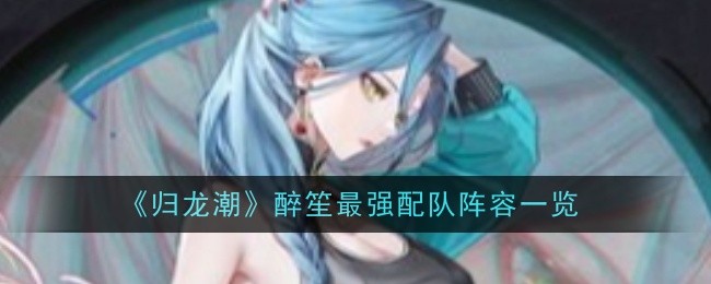 归龙潮醉笙最强配队是什么_归龙潮突发停运公告