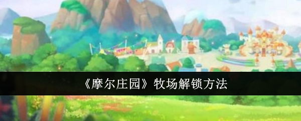 摩尔庄园牧场怎么解锁1