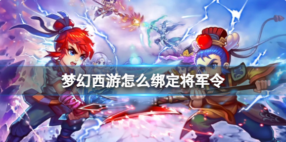 梦幻西游怎么绑定将军令_梦幻西游绑定将军令多久能上藏宝阁卖东西