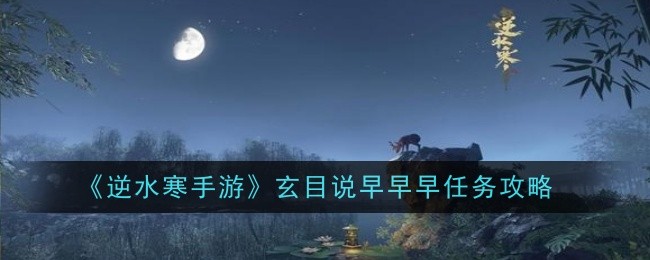逆水寒手游玄目说早早早任务怎么做1