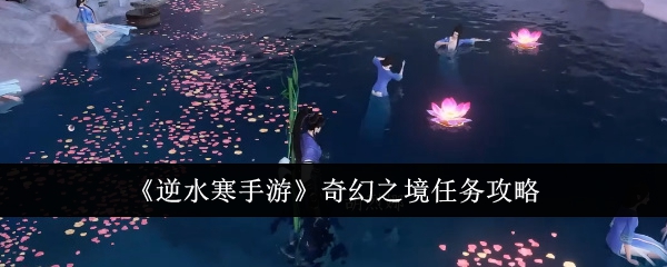 逆水寒手游奇幻之境任务怎么做_逆水寒手游攻略网