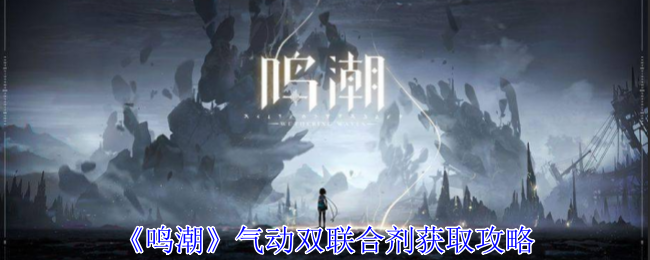 鸣潮气动双联合剂怎么获得1