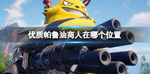 幻兽帕鲁优质帕鲁油商人在哪个位置1