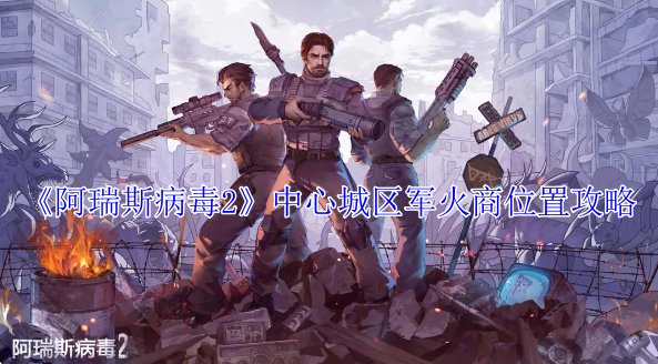 阿瑞斯病毒2中心城区军火商在哪_阿瑞斯病毒2攻略 阿瑞斯病毒2中心城区军火商在哪_阿瑞斯病毒2攻略