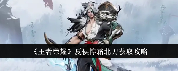 王者荣耀夏侯惇霜北刀怎么获取_王者荣耀夏侯惇霜北刀怎么获得 王者荣耀夏侯惇霜北刀怎么获取_王者荣耀夏侯惇霜北刀怎么获得