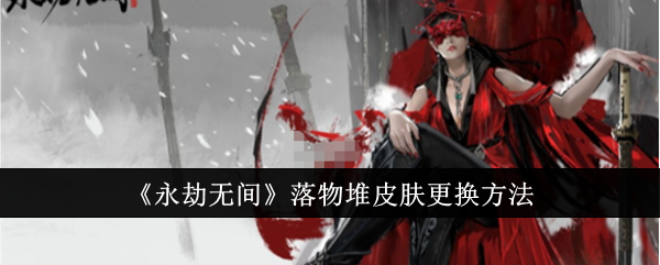 永劫无间落物堆皮肤怎么更换1