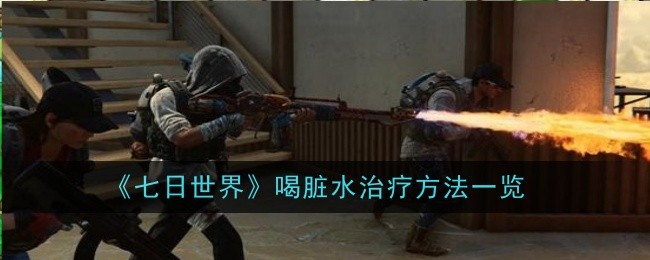 七日世界喝脏水怎么治疗_七日世界脏水怎么处理