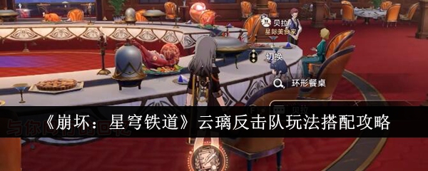 崩坏星穹铁道云璃反击队怎么玩_崩坏星穹铁道云游戏官网