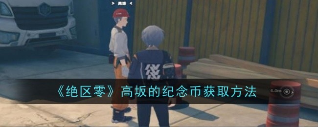 绝区零高坂的纪念币怎么获取_绝区零官方